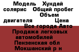  › Модель ­ Хундай солярис › Общий пробег ­ 17 000 › Объем двигателя ­ 1 400 › Цена ­ 630 000 - Все города Авто » Продажа легковых автомобилей   . Пензенская обл.,Мокшанский р-н
